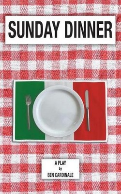 Sunday Dinner: A Play in Three Acts by Ben Cardinale Paperback Book