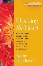 Opening the Heart: Reflections, Practices and Prayers to Guide Us Toward Beauty