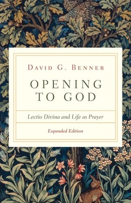 Opening to God: Lectio Divina and Life as Prayer by Benner