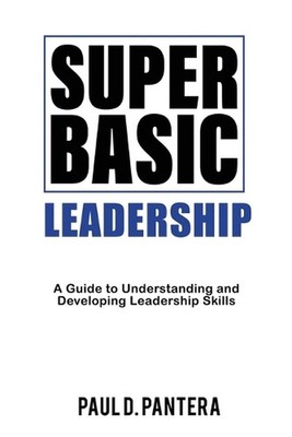 Super Basic Leadership: A Guide to Understanding and Developing Leadership Skill