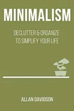 Minimalism: Declutter & Organize To Simplify Your Life