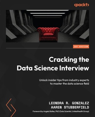 Cracking the Data Science Interview: Unlock insider tips from industry experts,