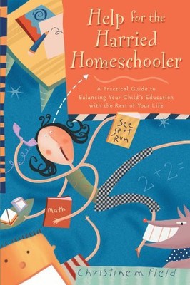 HELP FOR THE HARRIED HOMESCHOOLER: A PRACTICAL GUIDE TO By Christine Field *NEW*