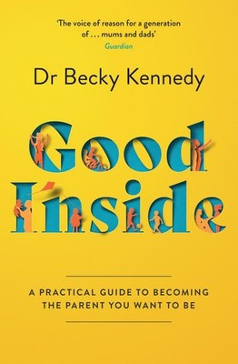 Good Inside A practical guide to becoming the parent you want to be