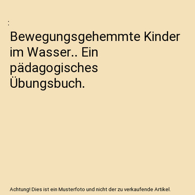 Bewegungsgehemmte Kinder im Wasser.. Ein pädagogisches Übungsbuch.