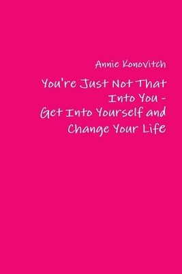 You're Just Not That into You - Get into Yourself and Change Your Life by Annie