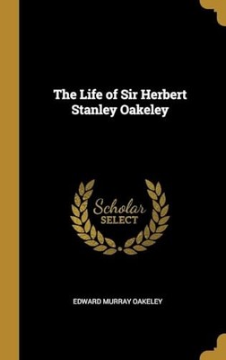 The Life of Sir Herbert Stanley Oakeley .. by Oakeley Oakeley 9781313291378