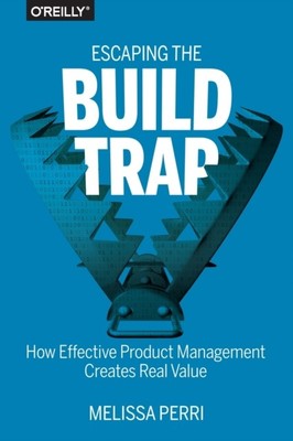 Escaping the Build Trap Melissa Perri Paperback O'Reilly Media Ma