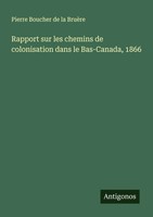 Rapport Sur Les Chemins De Colonisation Dans Le Bas-Canada, 1866 BruèRe Buch
