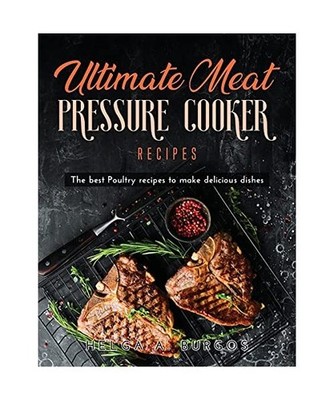 Ultimate Meat Pressure Cooker Recipes: The best Poultry recipes to make deliciou