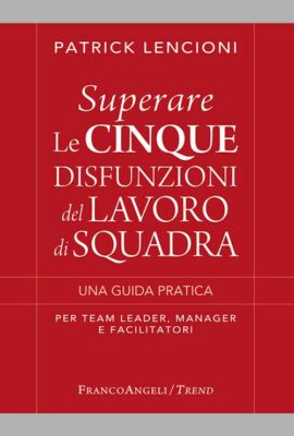 SUPERARE LE CINQUE DISFUNZIONI DEL LAVORO DI SQUADRA  - LENCIONI PATRICK -