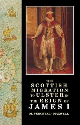 The Scottish Migration to Ulster in the Reign of James I by M Perceval-Maxwell