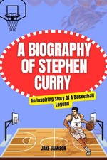 A BIOGRAPHY OF STEPHEN CURRY: An Inspiring Story Of A Basketball Legend