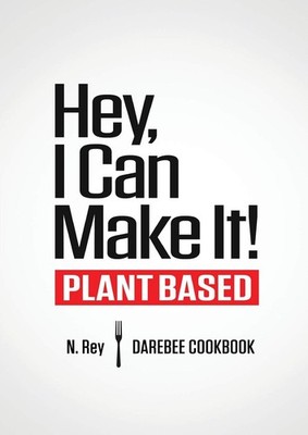Hey, I Can Make It!: Plant-Based Darebee Cook Book (Plant-Based Easy Cooking...