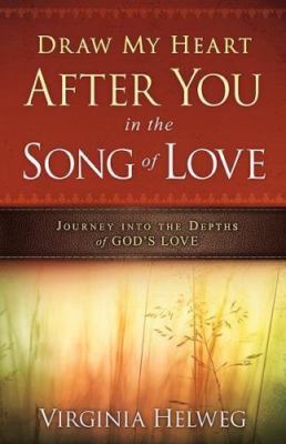 Draw My Heart After You in the Song of Love: Journey Into the Depths of God's...