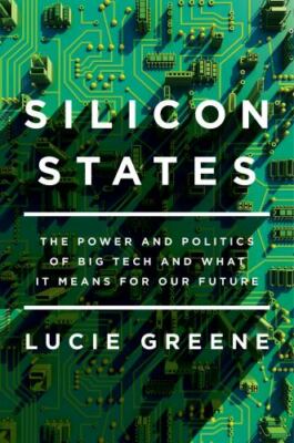 Silicon States: The Power and Politics of Big Tech and What It Means for Our Fu