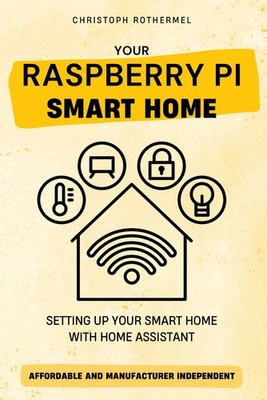 Your Raspberry Pi Smart Home: Setting up your Smart Home with Home Assistant - A