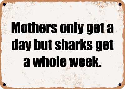 METAL SIGN - Mothers only get a day but sharks get a whole week.