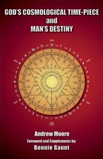 GOD'S COSMOLOGICAL TIME-PIECE AND MAN'S DESTINY By Andrew Moore & Bonnie Gaunt