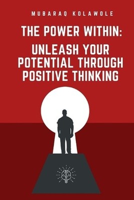 The Power Within: Unleash Your Potential Through Positive Thinking by Mubaraq Ko