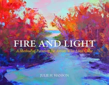 Fire and Light: A Method of Painting for Artists Who Love Color by Julie Hanson