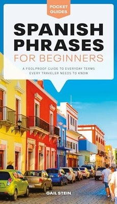 Spanish Phrases for Beginners: A Foolproof Guide to Everyday Terms Every Tra...