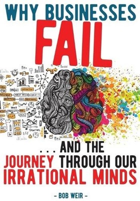 Why Businesses Fail: ...and the Journey Through Our Irrational Minds: ... and th