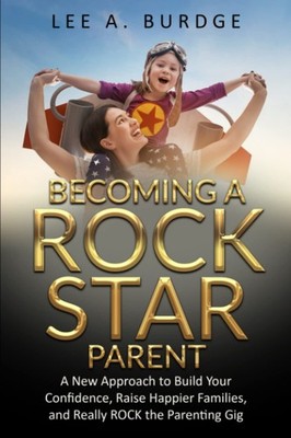 Becoming A Rock Star Parent: A New Approach to Build Your Confidence, Raise ...