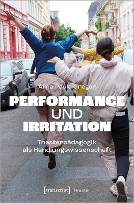 Performance und Irritation Theaterpädagogik als Handlungswissenschaft Gregor