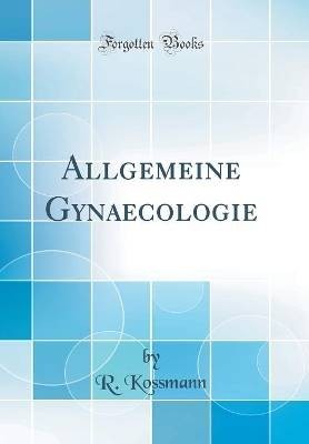 Allgemeine Gynaecologie (Classic Reprint), R. Koss