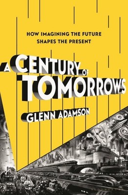 Century of Tomorrows : How Imagining the Future Shapes the Present, Hardcover...