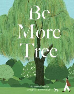 Be More Tree: Life Lessons to Help You Grow into Yourself by 