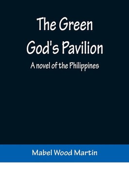 The Green God's Pavilion A novel of the Philippines Mabel Wood Martin Buch 2022