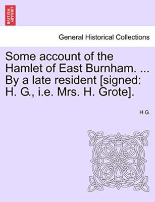 Some account of the Hamlet of East Burnham. ... By a late resident [signed: H-,