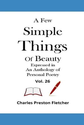 A Few Simple Things of Beauty Expressed in an Anthology of Personal Poetry by Ch