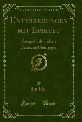 Unterredungen mit Epiktet: Ausgewählt und ins Deutsche Übertragen