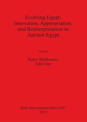 Evolving Egypt: Innovation Appropriation and Reinterpretation in Ancient Egypt:
