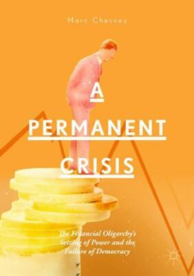 Permanent Crisis : The Financial Oligarchy s Seizing of Power and the Failure...