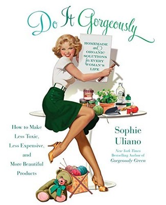 Do It Gorgeously : How to Make Less Toxic, Less Expensive, and More Beautiful...