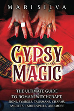 Gypsy Magic: the Ultimate Guide to Romani Witchcraft, Signs, Symbols,