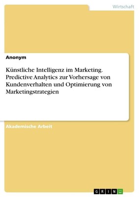 Künstliche Intelligenz im Marketing. Predictive Analytics zur Vorhersage von Kun