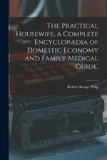 The Practical Housewife, A Complete Encyclop?Dia Of Domestic Economy And Fa...