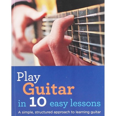 Play Guitar in 10 Easy Lessons: A simple, structured approach to learning gu...