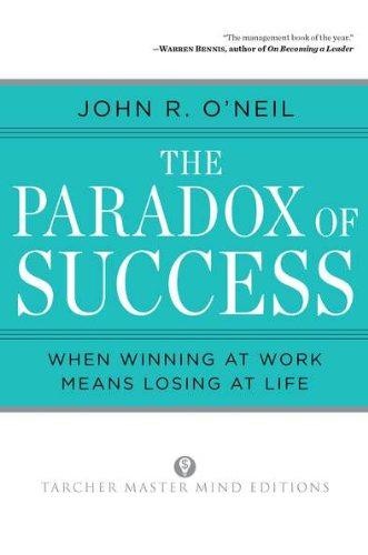 The Paradox of Success: When Winning at Work Means Losing... - O'Neil, John R.
