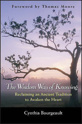 The Wisdom Way of Knowing: Reclaiming An Ancient Tradition to Awaken the...