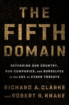 The Fifth Domain: Defending Our Country, Our Companies, and Ourselves in the...