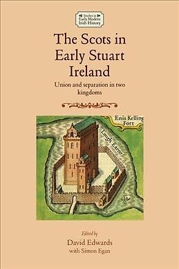 Scots in Early Stuart Ireland : Union and Separation in Two Kingdoms, Hardcov...