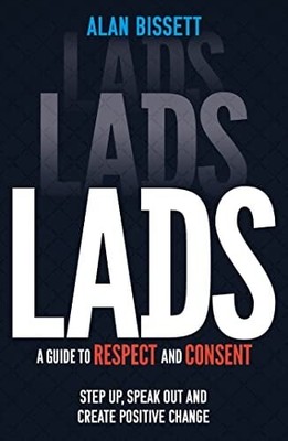 Lads: A Guide to Respect and Consent: Speak Up, Speak Out and Create Positive Ch