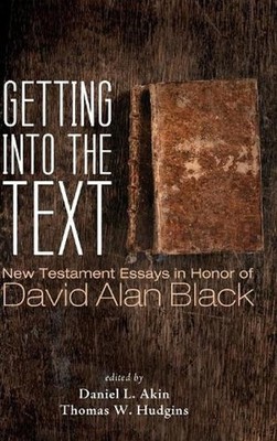 Getting into the Text: New Testament Essays in Honor of David Alan Black by Dani