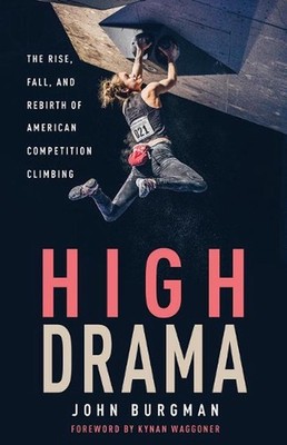 High Drama: The Rise, Fall, and Rebirth of American Competition Climbing by John
